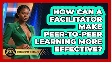 How Can A Facilitator Make Peer-to-peer Learning More Effective? - College Dropout Millionaire
