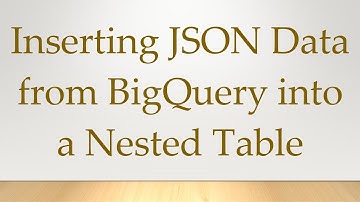 Inserting JSON Data from BigQuery into a Nested Table