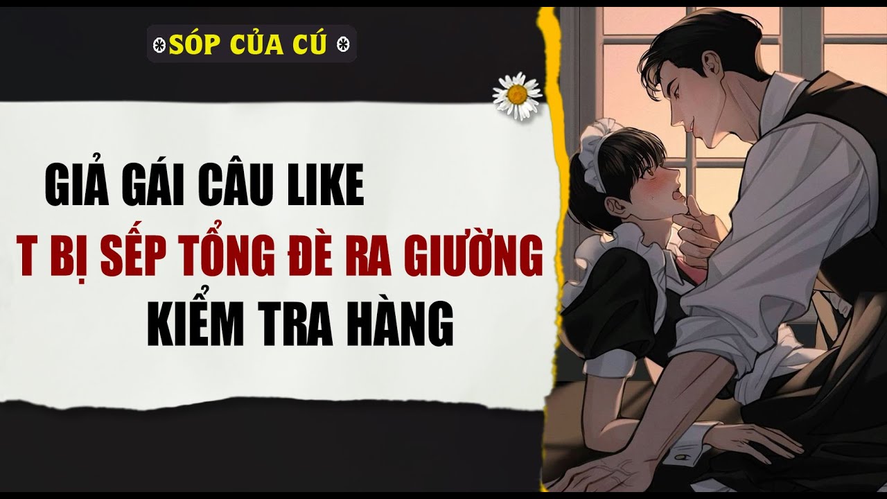 TRUYỆN BOY LOVE | GIẢ GÁI CÂU LIKE T BỊ SẾP TỔNG ĐÈ | AUDIO ĐAM MỸ FULL | Sóp của cú