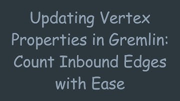 Updating Vertex Properties in Gremlin: Count Inbound Edges with Ease