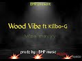 Wood vibe ft kilbog mpa mayyy