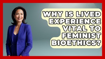 Why Is Lived Experience Vital To Feminist Bioethics? - Everyday Bioethics Expert