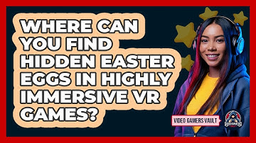 Where Can You Find Hidden Easter Eggs In Highly Immersive VR Games? - Video Gamers Vault