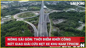 Nóng Sài Gòn: Thời điểm khởi công nút giao giải cứu kẹt xe khu Nam TPHCM | Báo Lao Động