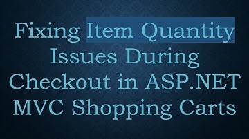 Fixing Item Quantity Issues During Checkout in ASP.NET MVC Shopping Carts