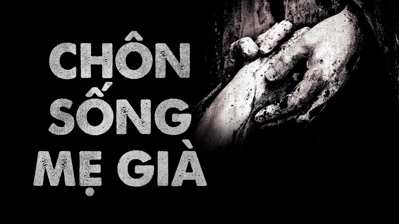 Nhật Ký Cõi Âm số 17 : CHÔN SỐNG MẸ GIÀ