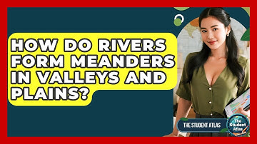 How Do Rivers Form Meanders In Valleys And Plains? - The Student Atlas