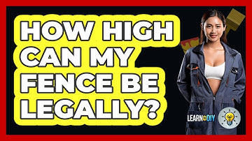 How High Can My Fence Be Legally? - LearnToDIY360.com