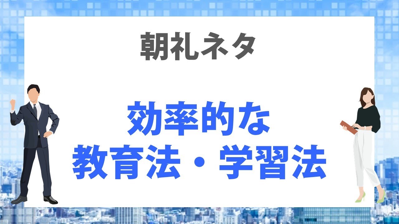 朝礼ネタ 効率的な教育法 学習法 仕事につながる朝礼スピーチ