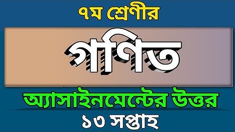 সপ্তম শ্রেণীর ১৩ তম সপ্তাহের গণিত অ্যাসাইনমেন্ট এর উত্তর
