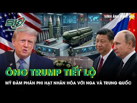 Ông Trump tiết lộ Mỹ đang đàm phán phi hạt nhân hóa với Nga và Trung Quốc