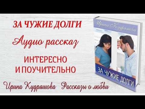 ЗА ЧУЖИЕ ДОЛГИ. Интересный рассказ. Ирина Кудряшова.