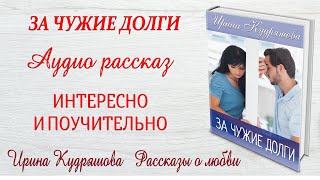 ЗА ЧУЖИЕ ДОЛГИ. Интересный рассказ. Ирина Кудряшова.