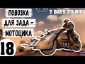 7 Days To Die #18 ( Повозка Для Зада - Мотоцикл - готова ! )