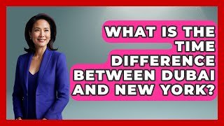 What Is The Time Difference Between Dubai And New York? - Middle East Explorers
