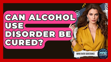 Can Alcohol Use Disorder Be Cured? - Mind Over Substance