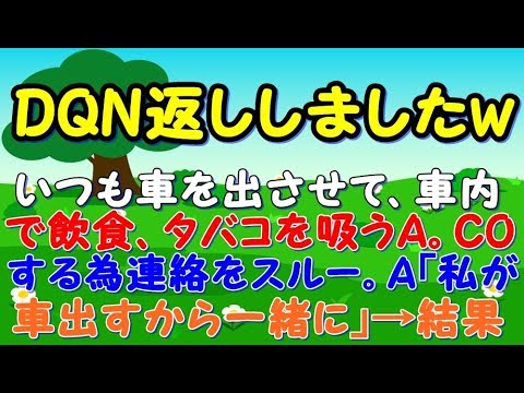 【復讐】いつも車を人に出させ、車内で飲食、タバコを吸うアホのA。COする為連絡をスルー。A「私が車出すから一緒に行って！」DQN返ししましたw【スカッとジャパン 速報 衝撃 修羅場】