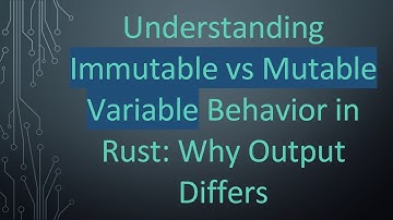 Understanding Immutable vs Mutable Variable Behavior in Rust: Why Output Differs