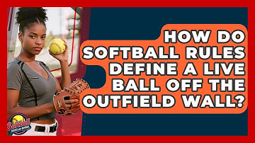How Do Softball Rules Define A Live Ball Off The Outfield Wall? - Softball Basics and Beyond