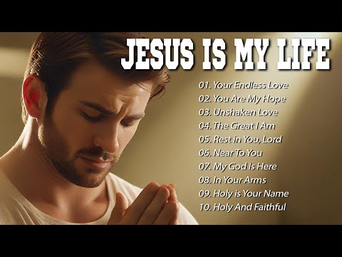 Jesus Is My Life Best Christian Songs 2025 Heartfelt Worship Praise Songs To Uplift Your Soul