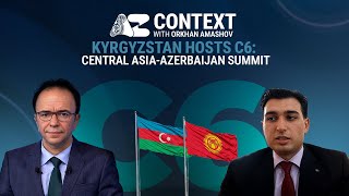 Context | Kyrgyzstan hosts C6: Central Asia-Azerbaijan Summit