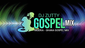 Ghana GOSPEL MIX | Naigeria Gospel Mix | by: DJ Zutty | *GHANA *NAIJA *NAIGERIA|*AFRICA |*GH #Accra