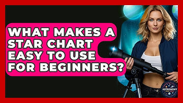 What Makes A Star Chart Easy To Use For Beginners? - Astronomy Made Simple