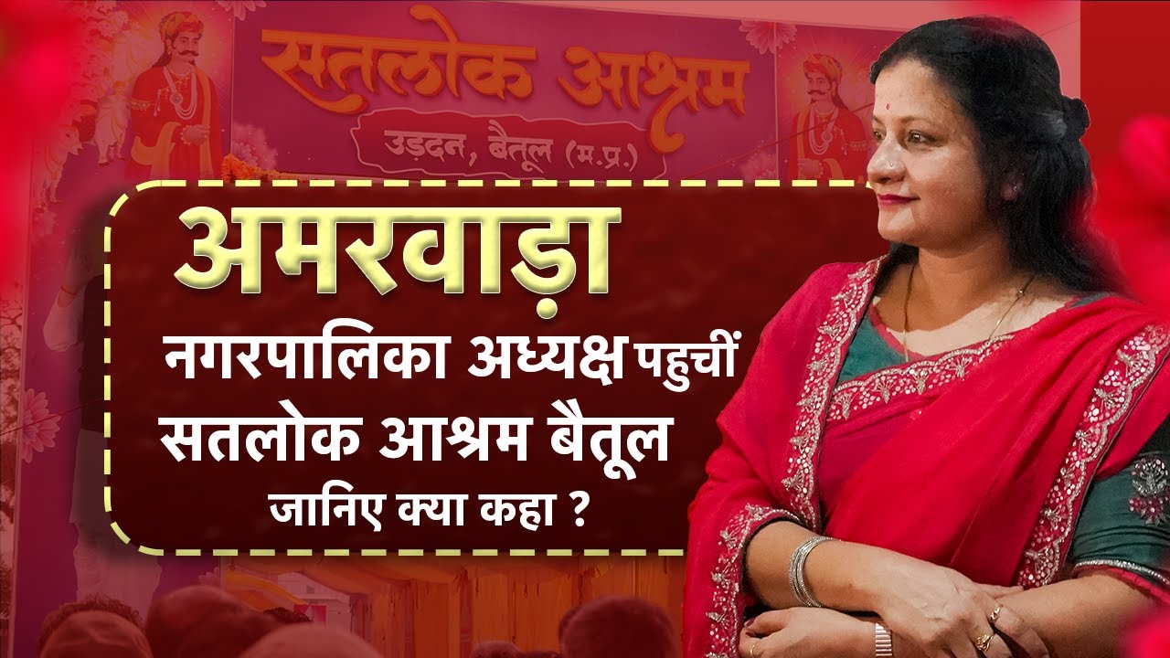 अमरवाड़ा नगरपालिका अध्यक्ष पहुँचीं सतलोक आश्रम बैतूल | सतलोक आश्रम में क्या हुआ?