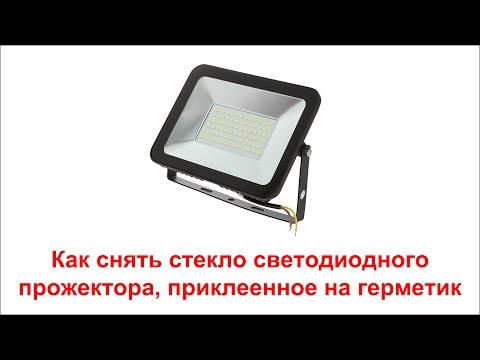 Бесполезные советы. Как снять стекло светодиодного прожектора.