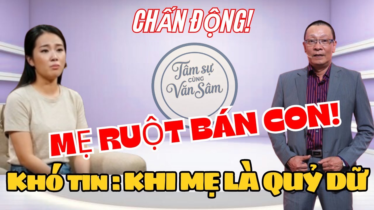 Tâm sự cùng  Văn Sâm Bị mẹ ruột bán sang Trung Quốc làm NÔ LỆ TÌNH DỤ,C