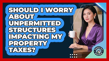 Should I Worry About Unpermitted Structures Impacting My Property Taxes? - Property Taxes Uncovered