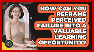 How Can You Reframe Perceived Failure Into A Valuable Learning Opportunity? - The Life Coach Expert
