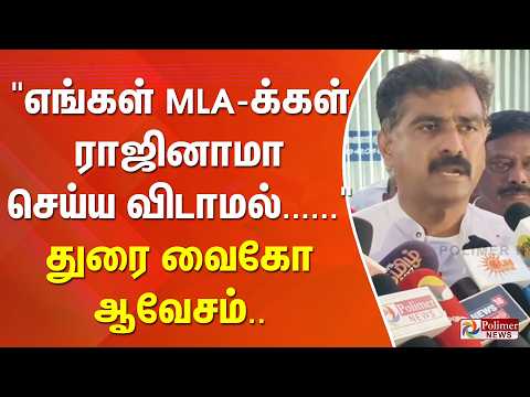 "எங்கள் MLA-க்கள் ராஜினாமா செய்ய விடாமல்......" துரை வைகோ ஆவேசம்... 