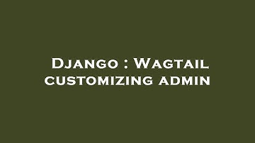 Django : Wagtail customizing admin