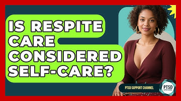 Is Respite Care Considered Self-care? - PTSD Support Channel