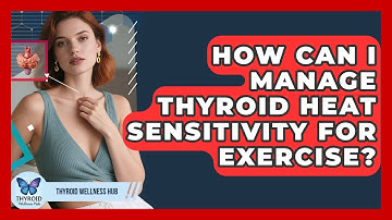 How Can I Manage Thyroid Heat Sensitivity For Exercise? - Thyroid Wellness Hub