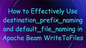 How to Effectively Use destination_prefix_naming and default_file_naming in Apache Beam WriteToFiles