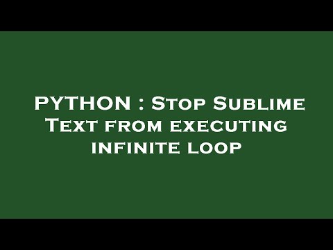 PYTHON : Stop Sublime Text from executing infinite loop