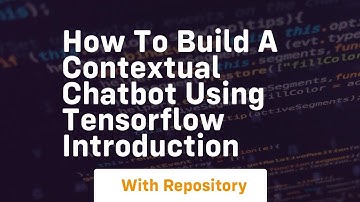 how to build a contextual chatbot using tensorflow introduction