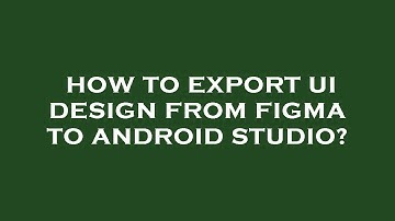 How to export ui design from figma to android studio?