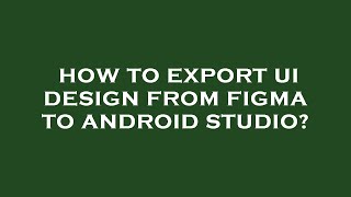 How to export ui design from figma to android studio