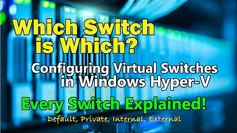 Managing and Configuring Hyper-V Virtual Switches -- Default, Internal, External, and Private