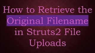 How to Retrieve the Original Filename in Struts2 File Uploads