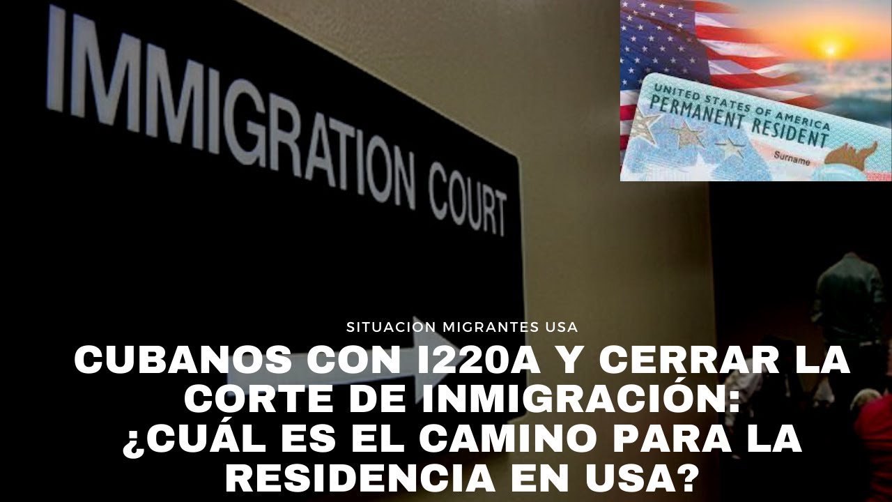 Cubanos con I220A y cerrar la corte de inmigración ¿cuál es el camino