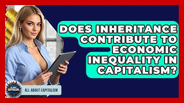 Does Inheritance Contribute To Economic Inequality In Capitalism? - All About Capitalism