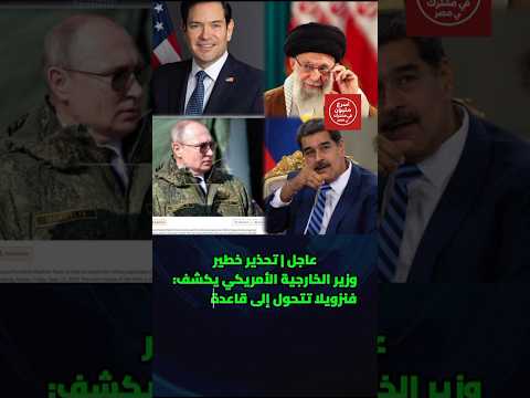 تحذير خطير وزير الخارجية الأمريكي يكشف فنزويلا تتحول إلى قاعدة لإيران وروسيا في قلب أمريكا الجنوب