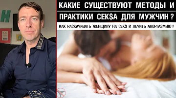 Какие существуют методы и практики сек$а для мужчин? Как раскачивать женщину и лечить аноргазмию ?