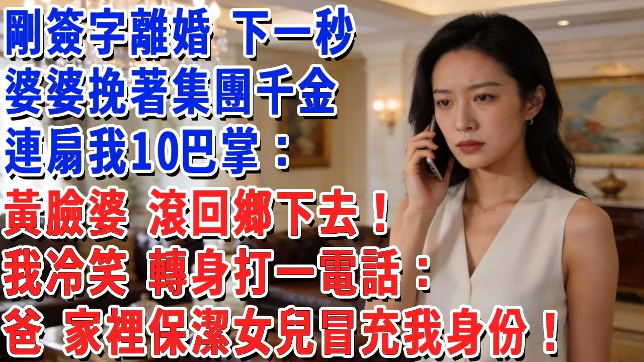 剛簽字離婚 下一秒，婆婆挽著集團千金，連扇我10巴掌：黃臉婆 滾回鄉下去！我冷笑 轉身打一電話：爸 家裡保潔女兒冒充我身份！#小娟講故事 #情感故事 #老年生活