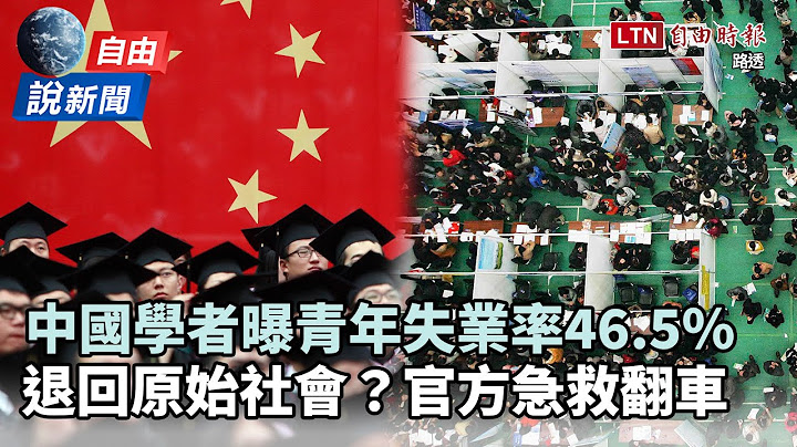 自由說新聞》退回原始社會？中國學者揭「青年失業率」真實數字超驚人！ - 天天要聞