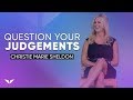 ALWAYS Question Your Judgements | Christie Marie Sheldon